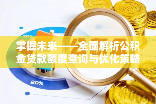 怒江掌握未来——全面解析公积金贷款额度查询与优化策略