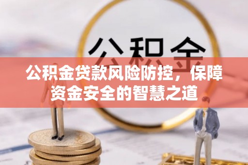 怒江公积金贷款风险防控，保障资金安全的智慧之道
