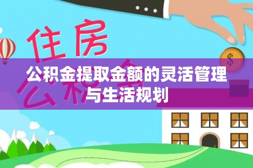 怒江公积金提取金额的灵活管理与生活规划