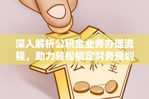 怒江深入解析公积金业务办理流程，助力轻松搞定财务规划