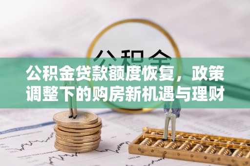 怒江公积金贷款额度恢复，政策调整下的购房新机遇与理财规划