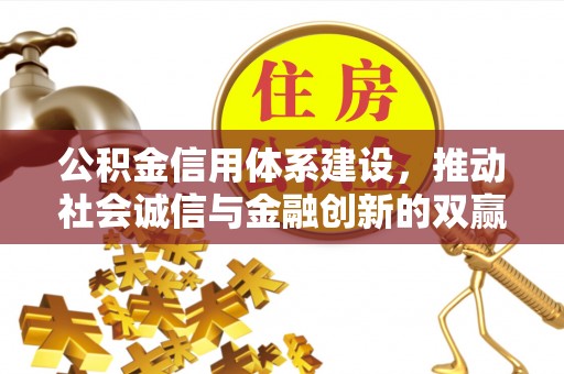 怒江公积金信用体系建设，推动社会诚信与金融创新的双赢之道