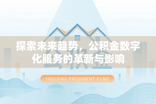 怒江探索未来趋势，公积金数字化服务的革新与影响