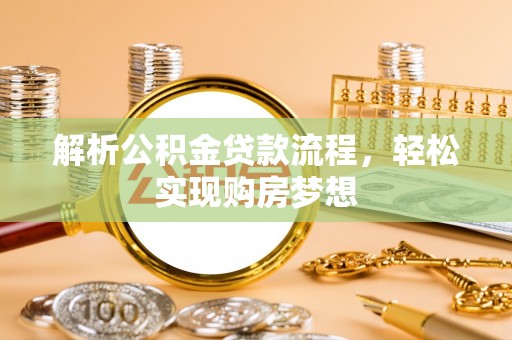 怒江解析公积金贷款流程，轻松实现购房梦想