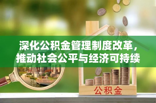 怒江深化公积金管理制度改革，推动社会公平与经济可持续发展