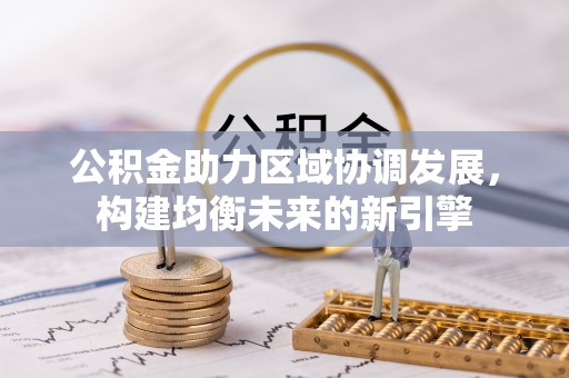 怒江公积金助力区域协调发展，构建均衡未来的新引擎