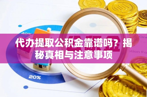 怒江代办提取公积金靠谱吗？揭秘真相与注意事项