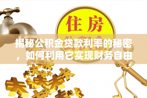 怒江揭秘公积金贷款利率的秘密，如何利用它实现财务自由？