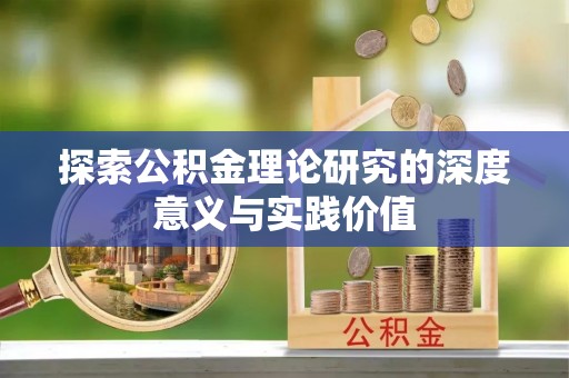 怒江探索公积金理论研究的深度意义与实践价值