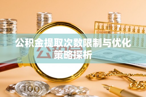 怒江公积金提取次数限制与优化策略探析