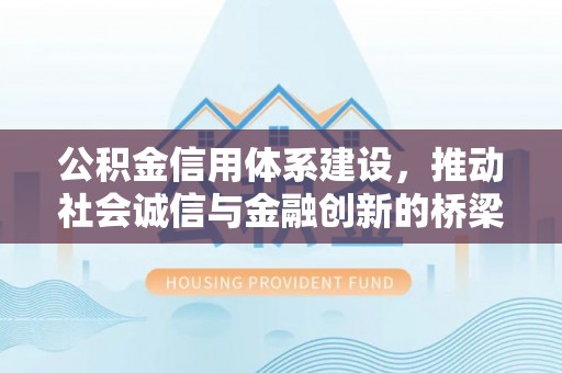 怒江公积金信用体系建设，推动社会诚信与金融创新的桥梁
