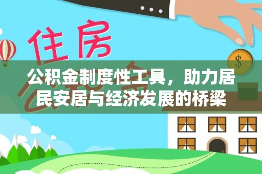 怒江公积金制度性工具，助力居民安居与经济发展的桥梁