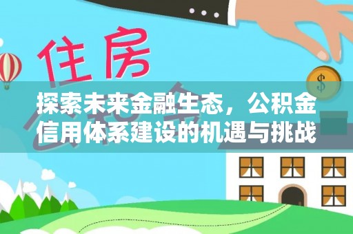 怒江探索未来金融生态，公积金信用体系建设的机遇与挑战