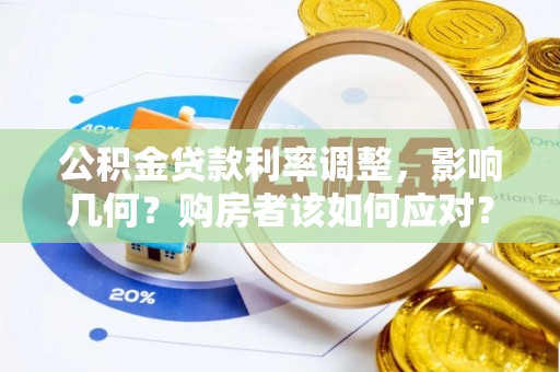 怒江公积金贷款利率调整，影响几何？购房者该如何应对？
