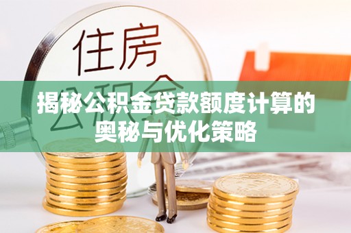 怒江揭秘公积金贷款额度计算的奥秘与优化策略