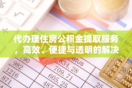 怒江代办理住房公积金提取服务，高效、便捷与透明的解决方案