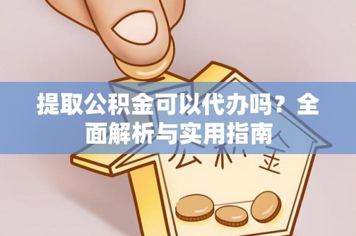 怒江提取公积金可以代办吗？全面解析与实用指南