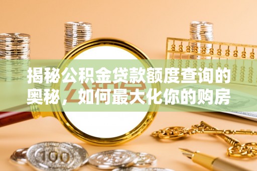 怒江揭秘公积金贷款额度查询的奥秘，如何最大化你的购房资金
