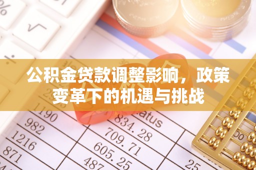 怒江公积金贷款调整影响，政策变革下的机遇与挑战