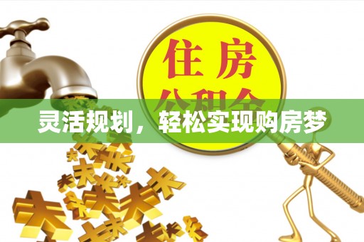 怒江灵活规划，轻松实现购房梦