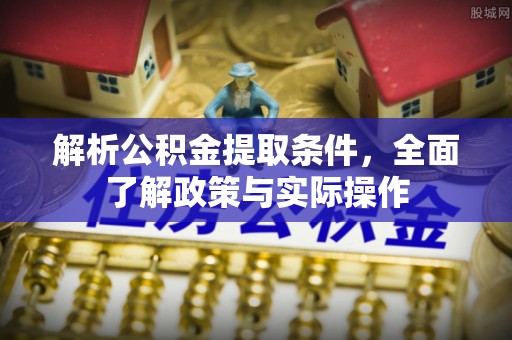 怒江解析公积金提取条件，全面了解政策与实际操作