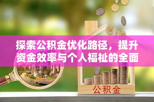 怒江探索公积金优化路径，提升资金效率与个人福祉的全面解析