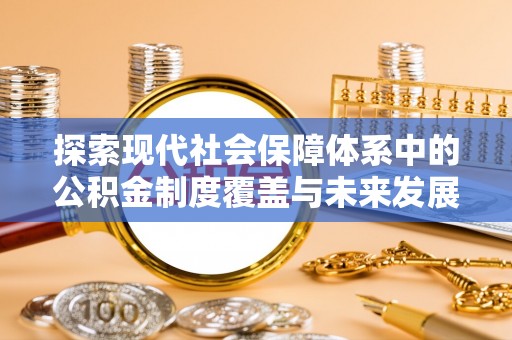 怒江探索现代社会保障体系中的公积金制度覆盖与未来发展