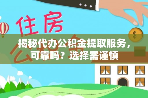怒江揭秘代办公积金提取服务，可靠吗？选择需谨慎