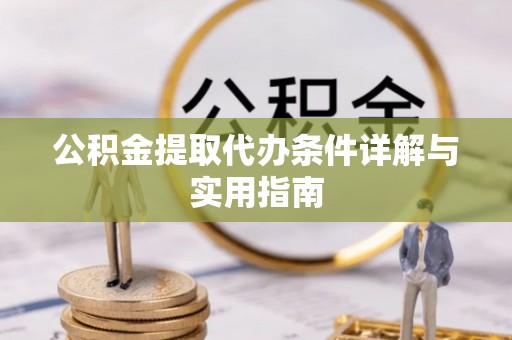 怒江公积金提取代办条件详解与实用指南