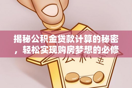 怒江揭秘公积金贷款计算的秘密，轻松实现购房梦想的必修课
