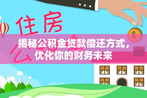 怒江揭秘公积金贷款偿还方式，优化你的财务未来