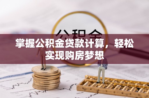 怒江掌握公积金贷款计算，轻松实现购房梦想