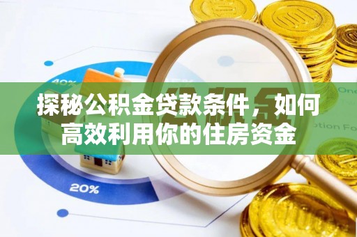 怒江探秘公积金贷款条件，如何高效利用你的住房资金