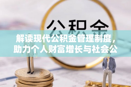 怒江解读现代公积金管理制度，助力个人财富增长与社会公平