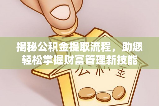 怒江揭秘公积金提取流程，助您轻松掌握财富管理新技能