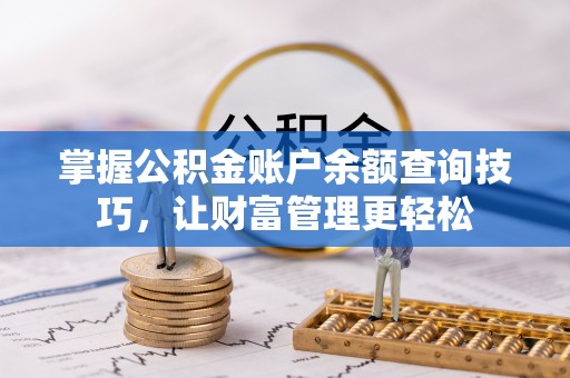 怒江掌握公积金账户余额查询技巧，让财富管理更轻松