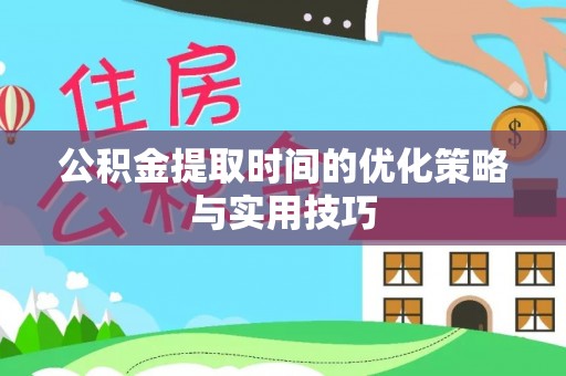 怒江公积金提取时间的优化策略与实用技巧