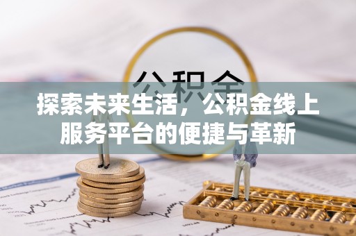 怒江探索未来生活，公积金线上服务平台的便捷与革新