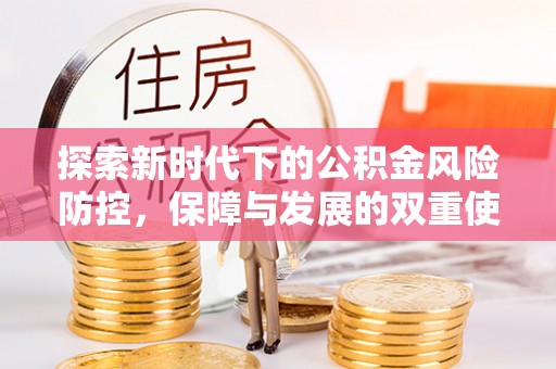 怒江探索新时代下的公积金风险防控，保障与发展的双重使命