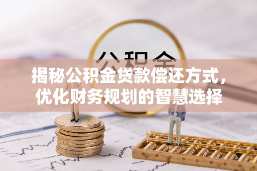 怒江揭秘公积金贷款偿还方式，优化财务规划的智慧选择