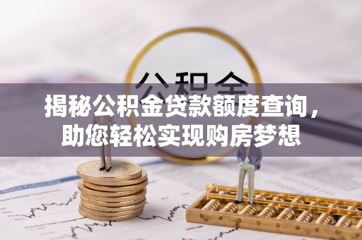 怒江揭秘公积金贷款额度查询，助您轻松实现购房梦想