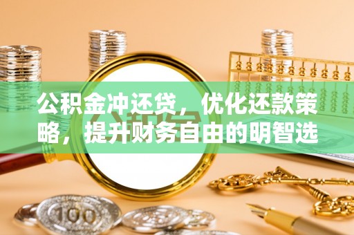 怒江公积金冲还贷，优化还款策略，提升财务自由的明智选择