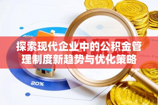 怒江探索现代企业中的公积金管理制度新趋势与优化策略