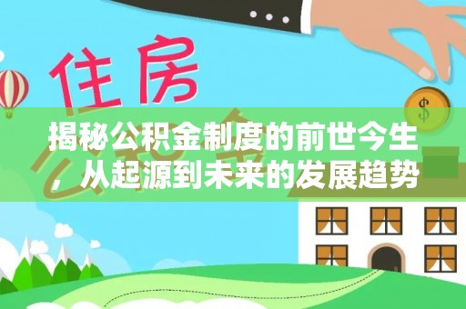 怒江揭秘公积金制度的前世今生，从起源到未来的发展趋势