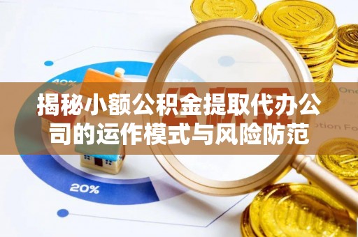 怒江揭秘小额公积金提取代办公司的运作模式与风险防范