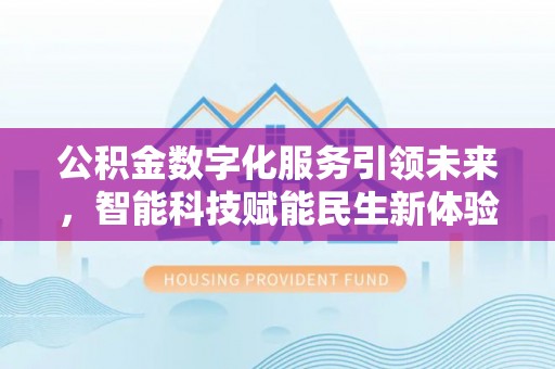 怒江公积金数字化服务引领未来，智能科技赋能民生新体验