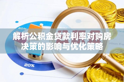 怒江解析公积金贷款利率对购房决策的影响与优化策略