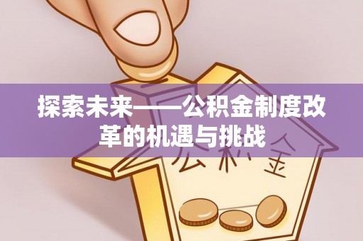 怒江探索未来——公积金制度改革的机遇与挑战