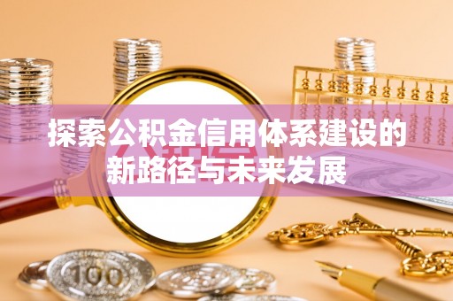 怒江探索公积金信用体系建设的新路径与未来发展