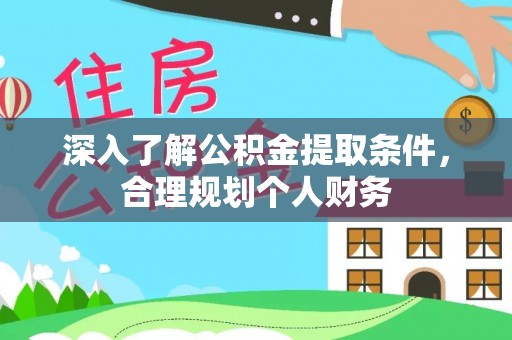 怒江深入了解公积金提取条件，合理规划个人财务
